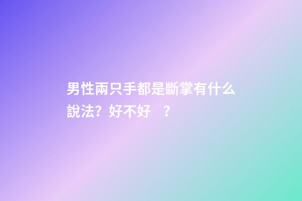 男性兩只手都是斷掌有什么說法？好不好？